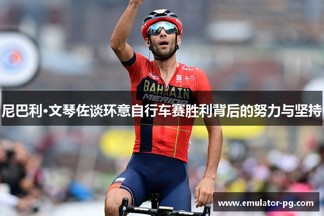 尼巴利·文琴佐谈环意自行车赛胜利背后的努力与坚持