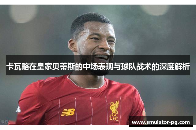 卡瓦略在皇家贝蒂斯的中场表现与球队战术的深度解析