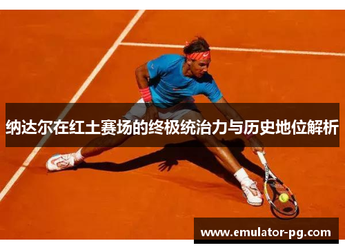 纳达尔在红土赛场的终极统治力与历史地位解析