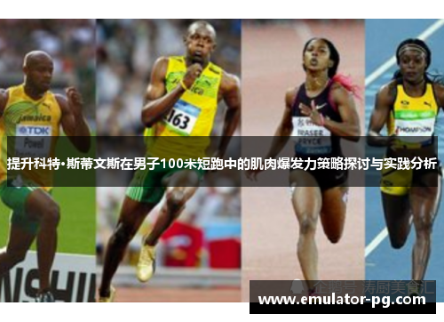 提升科特·斯蒂文斯在男子100米短跑中的肌肉爆发力策略探讨与实践分析