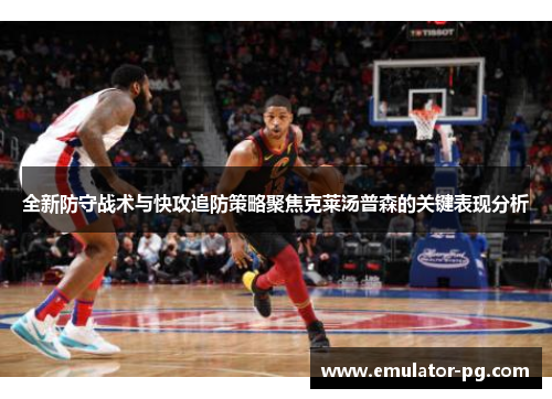全新防守战术与快攻追防策略聚焦克莱汤普森的关键表现分析