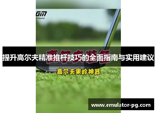 提升高尔夫精准推杆技巧的全面指南与实用建议
