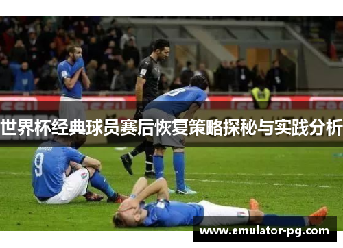 世界杯经典球员赛后恢复策略探秘与实践分析