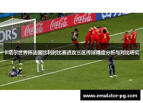 卡塔尔世界杯法国比利时比赛进攻三区传球精度分析与对比研究
