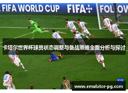 卡塔尔世界杯球员状态调整与备战策略全面分析与探讨