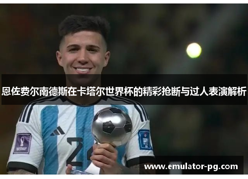 恩佐费尔南德斯在卡塔尔世界杯的精彩抢断与过人表演解析