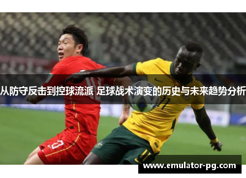 从防守反击到控球流派 足球战术演变的历史与未来趋势分析