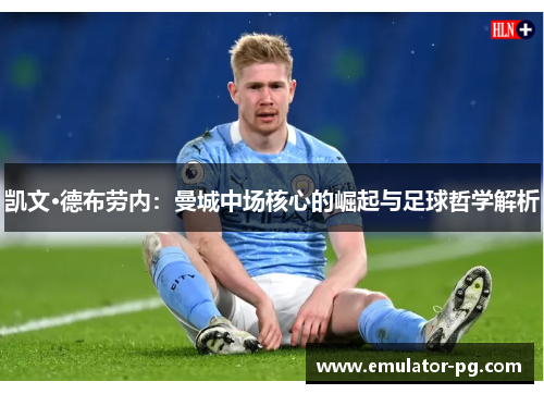 凯文·德布劳内：曼城中场核心的崛起与足球哲学解析