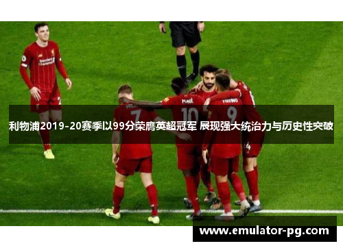 利物浦2019-20赛季以99分荣膺英超冠军 展现强大统治力与历史性突破