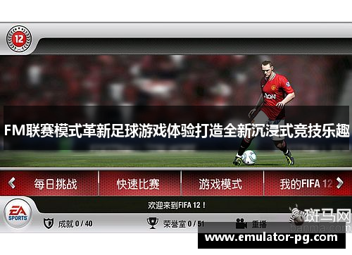 FM联赛模式革新足球游戏体验打造全新沉浸式竞技乐趣