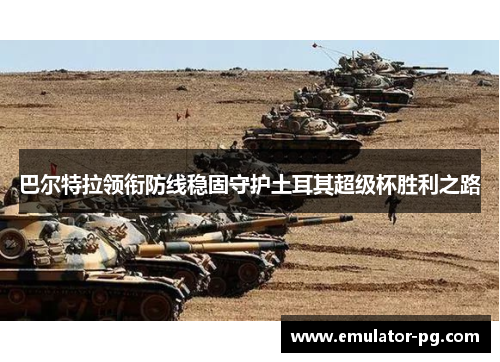 巴尔特拉领衔防线稳固守护土耳其超级杯胜利之路