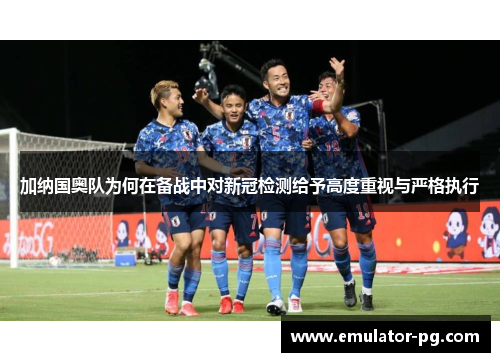 加纳国奥队为何在备战中对新冠检测给予高度重视与严格执行