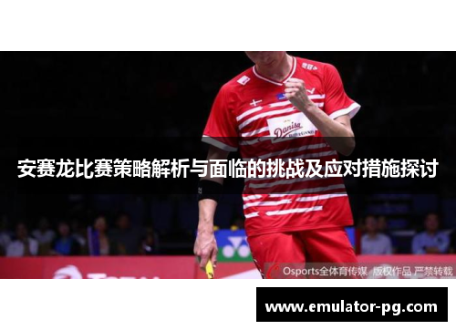 安赛龙比赛策略解析与面临的挑战及应对措施探讨