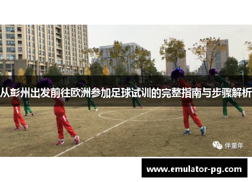 从彭州出发前往欧洲参加足球试训的完整指南与步骤解析