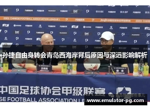 孙捷自由身转会青岛西海岸背后原因与深远影响解析