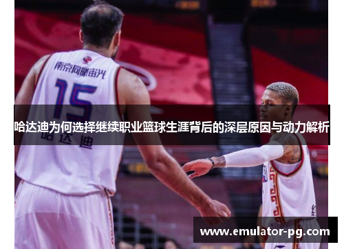 哈达迪为何选择继续职业篮球生涯背后的深层原因与动力解析