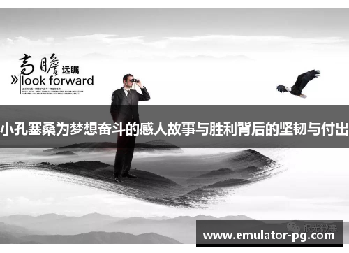 小孔塞桑为梦想奋斗的感人故事与胜利背后的坚韧与付出 小孔塞桑为梦想奋斗的感人故事与胜利背后的坚韧与付出