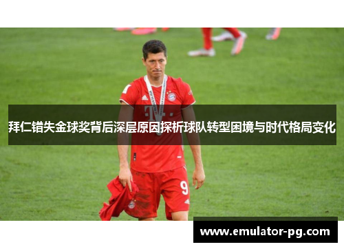 拜仁错失金球奖背后深层原因探析球队转型困境与时代格局变化