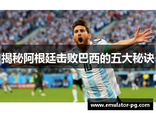 揭秘阿根廷击败巴西的五大秘诀