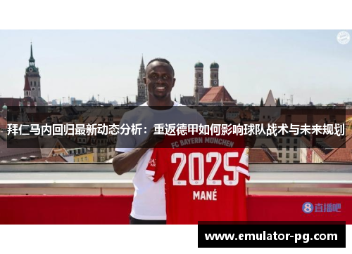 拜仁马内回归最新动态分析：重返德甲如何影响球队战术与未来规划