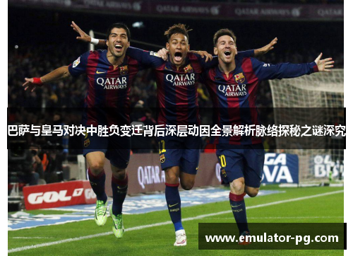 巴萨与皇马对决中胜负变迁背后深层动因全景解析脉络探秘之谜深究
